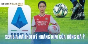 Serie A Và Thời Kỳ Hoàng Kim Của Bóng Đá Ý – Kèo Nhà Cái 5